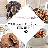 Adventskalender - Weihnachtsbäckerei für Hunde: 24 gesunde, leckere Rezepte für Hundefutter, Leckerlies, Hundekekse zum Selbermachen, Backen und Kochen: Backbuch für das Haustier