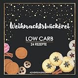 Weihnachtsbäckerei Low Carb 24 Rezepte: Adventskalender-Buch für das Backen von gesunden Plätzchen und Gebäck ohne Zucker, weißem Mehl und wenig Kohlenhydraten